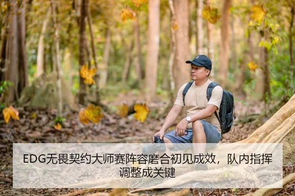 EDG无畏契约大师赛阵容磨合初见成效，队内指挥调整成关键