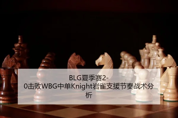 BLG夏季赛2-0击败WBG中单Knight岩雀支援节奏战术分析