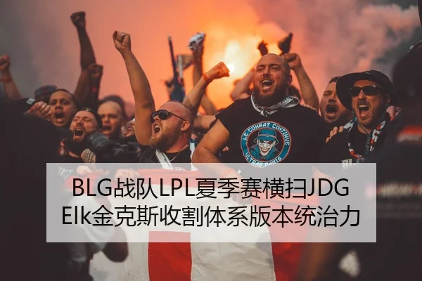 BLG战队LPL夏季赛横扫JDG Elk金克斯收割体系版本统治力